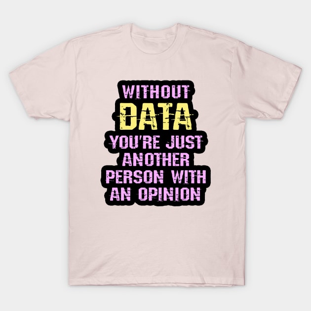 Without data you are just another person with an opinion. I love big data. Data analytics, science. Best badass data scientist. Funny nerdy quote. Coolest awesome analyst ever T-Shirt by BlaiseDesign